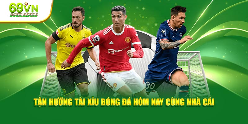 Tận hưởng tài xỉu bóng đá hôm nay cùng nhà cái